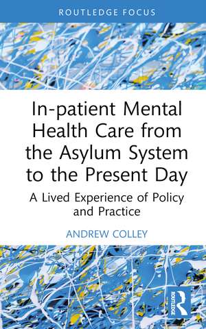 In-patient Mental Health Care from the Asylum System to the Present Day: A Lived Experience of Policy and Practice de Andrew Colley