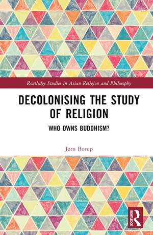 Decolonising the Study of Religion: Who Owns Buddhism? de Jørn Borup