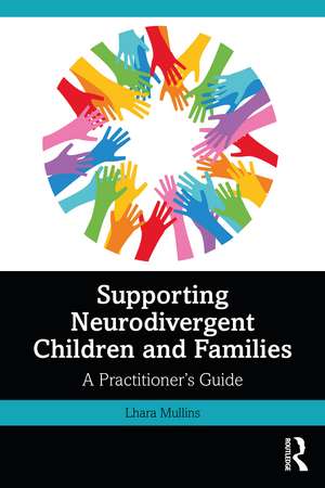 Supporting Neurodivergent Children and Families: A Practitioner's Guide de Lhara Mullins