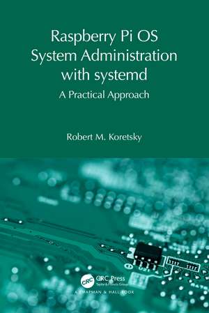 Raspberry Pi OS System Administration with systemd: A Practical Approach de Robert M. Koretsky