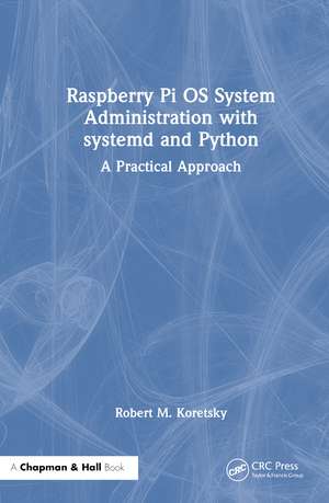 Raspberry Pi OS System Administration with systemd and Python: A Practical Approach de Robert M. Koretsky