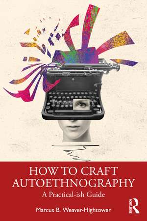 How to Craft Autoethnography: A Practical-ish Guide de Marcus B. Weaver-Hightower