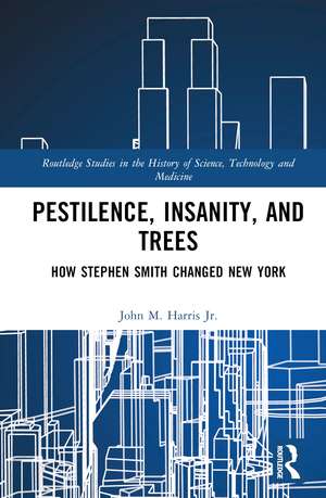 Pestilence, Insanity, and Trees: How Stephen Smith Changed New York de John M. Harris Jr.