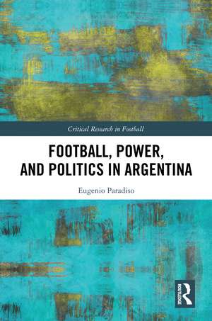 Football, Power, and Politics in Argentina de Eugenio Paradiso