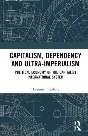 Capitalism, Dependency and Ultra-Imperialism: Political Economy of the Capitalist International System de Hartmut Elsenhans