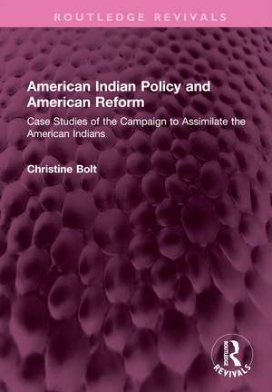 American Indian Policy and American Reform: Case Studies of the Campaign to Assimilate the American Indians de Christine Bolt