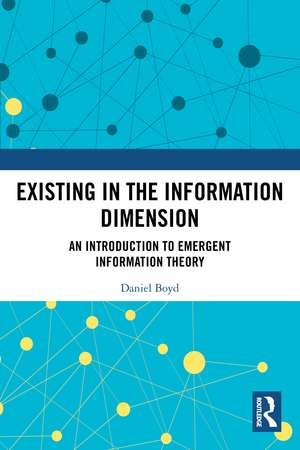 Existing in the Information Dimension: An Introduction to Emergent Information Theory de Daniel Boyd