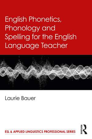 English Phonetics, Phonology and Spelling for the English Language Teacher de Laurie Bauer