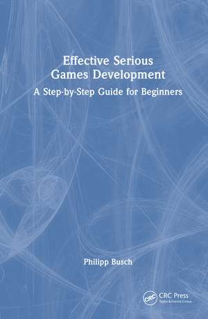 Effective Serious Games Development: A Step-by-Step Guide for Beginners de Philipp Busch