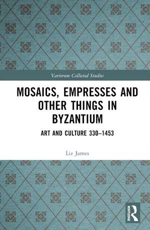 Mosaics, Empresses and Other Things in Byzantium: Art and Culture 330 – 1453 de Liz James