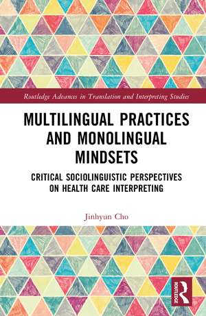 Multilingual Practices and Monolingual Mindsets: Critical Sociolinguistic Perspectives on Health Care Interpreting de Jinhyun Cho