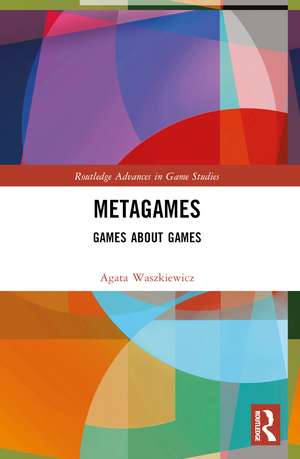 Metagames: Games about Games de Agata Waszkiewicz