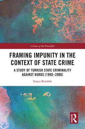 Framing Impunity in the Context of State Crime: A Study of Turkish State Criminality Against Kurds (1990- 2000) de Sanya Karakas