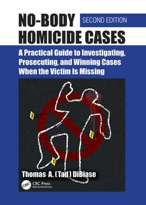 No-Body Homicide Cases: A Practical Guide to Investigating, Prosecuting, and Winning Cases When the Victim Is Missing de Thomas A.(Tad) DiBiase