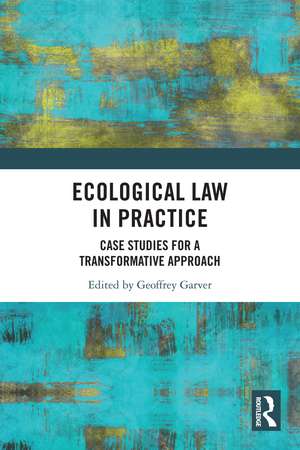 Ecological Law in Practice: Case Studies for a Transformative Approach de Geoffrey Garver