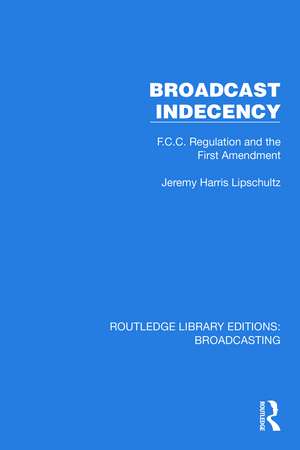 Broadcast Indecency: F.C.C. Regulation and the First Amendment de Jeremy H. Lipschultz