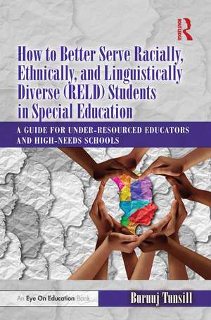 How to Better Serve Racially, Ethnically, and Linguistically Diverse (RELD) Students in Special Education: A Guide for Under-resourced Educators and High-needs Schools de Buruuj Tunsill