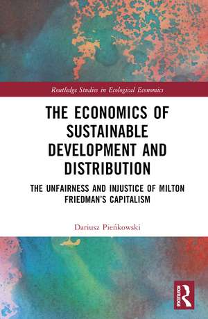 The Economics of Sustainable Development and Distribution: The Unfairness and Injustice of Milton Friedman’s Capitalism de Dariusz Pieńkowski