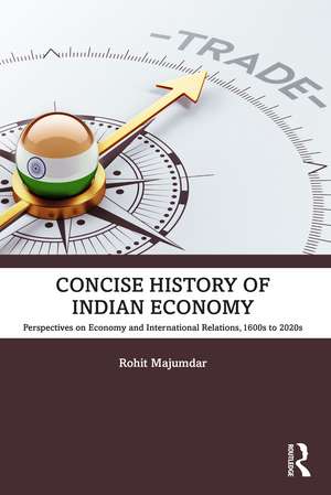 Concise History of Indian Economy: Perspectives on Economy and International Relations,1600s to 2020s de Rohit Majumdar