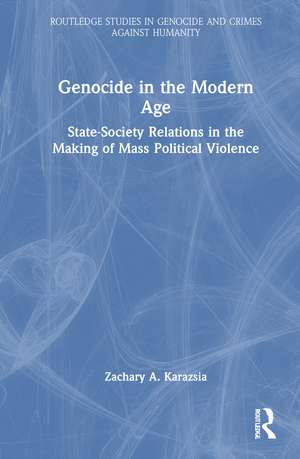 Genocide in the Modern Age: State-Society Relations in the Making of Mass Political Violence de Zachary A. Karazsia