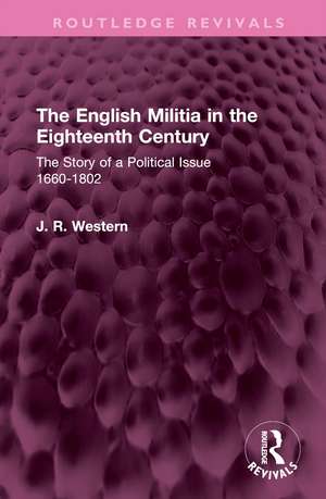 The English Militia in the Eighteenth Century: The Story of a Political Issue 1660-1802 de J. R. Western