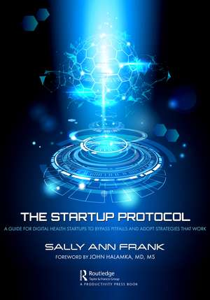 The Startup Protocol: A Guide for Digital Health Startups to Bypass Pitfalls and Adopt Strategies That Work de Sally Ann Frank