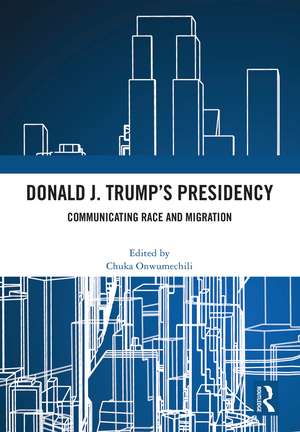 Donald J. Trump's Presidency: Communicating Race and Migration de Chuka Onwumechili