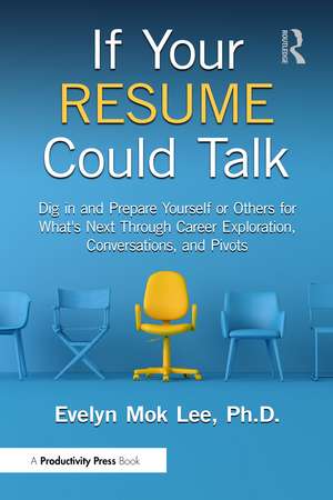 If Your Resume Could Talk: Dig in and Prepare Yourself or Others for What's Next Through Career Exploration, Conversations, and Pivots de Evelyn Mok Lee