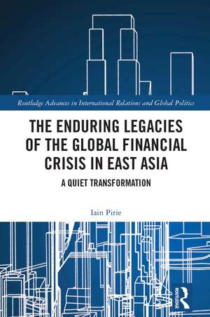 The Enduring Legacies of the Global Financial Crisis in East Asia: A Quiet Transformation de Iain Pirie