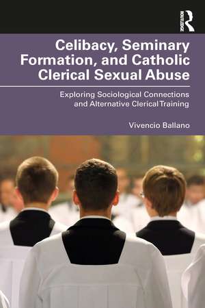 Celibacy, Seminary Formation, and Catholic Clerical Sexual Abuse: Exploring Sociological Connections and Alternative Clerical Training de Vivencio O. Ballano