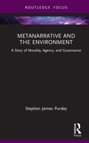 Metanarrative and the Environment: A Story of Morality, Agency, and Governance de Stephen James Purdey