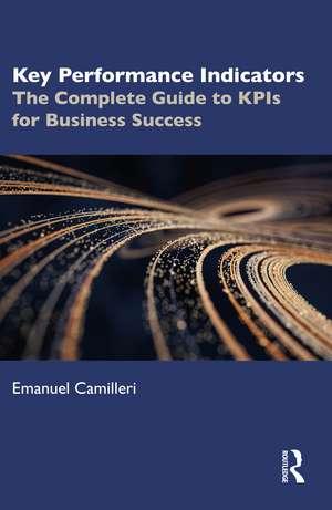 Key Performance Indicators: The Complete Guide to KPIs for Business Success de Emanuel Camilleri