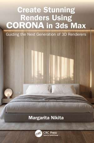 Create Stunning Renders Using Corona in 3ds Max: Guiding the Next Generation of 3D Renderers de Margarita Nikita