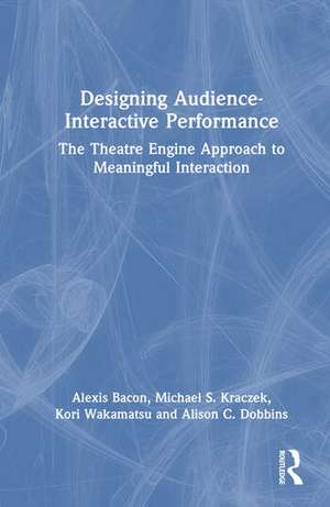 Designing Audience-Interactive Performance: The Theatre Engine Approach to Meaningful Interaction de Alexis Bacon