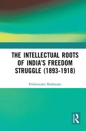 The Intellectual Roots of India’s Freedom Struggle (1893-1918) de Prithwindra Mukherjee