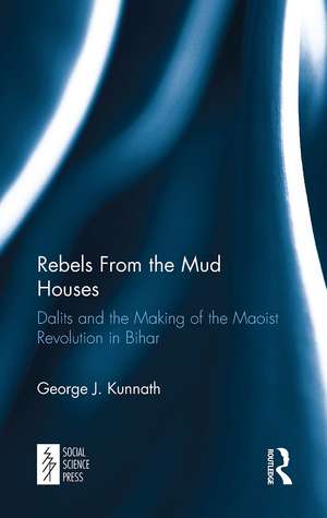 Rebels From the Mud Houses: Dalits and the Making of the Maoist Revolution in Bihar de George Kunnath