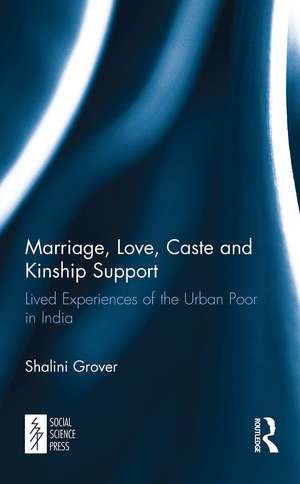 Marriage, Love, Caste and Kinship Support: Lived Experiences of the Urban Poor in India de Shalini Grover