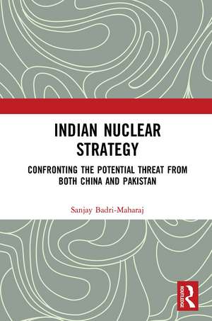 Indian Nuclear Strategy: Confronting the Potential Threat from both China and Pakistan de Sanjay Badri-Maharaj