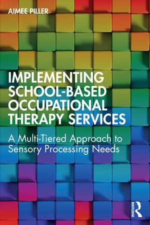 Implementing School-Based Occupational Therapy Services: A Multi-Tiered Approach to Sensory Processing Needs de Aimee Piller
