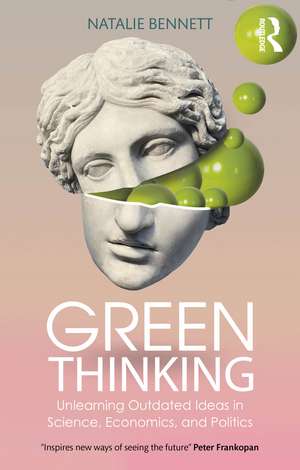 Green Thinking: Unlearning Outdated Ideas in Science, Economics and Politics de Natalie Bennett
