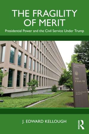 The Fragility of Merit: Presidential Power and the Civil Service Under Trump de J. Edward Kellough