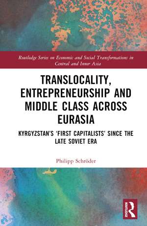 Translocality, Entrepreneurship and Middle Class Across Eurasia: Kyrgyzstan’s ‘First Capitalists’ Since the Late Soviet Era de Philipp Schröder