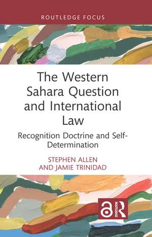 The Western Sahara Question and International Law: Recognition Doctrine and Self-Determination de Stephen Allen