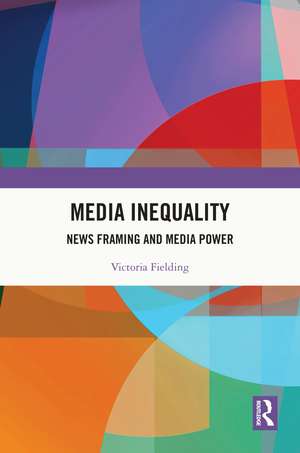 Media Inequality: News Framing and Media Power de Victoria Fielding