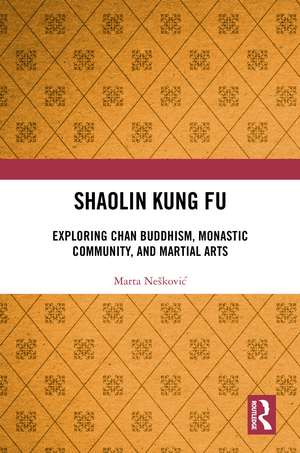 Shaolin Kung Fu: Exploring Chan Buddhism, Monastic Community, and Martial Arts de Marta Nešković