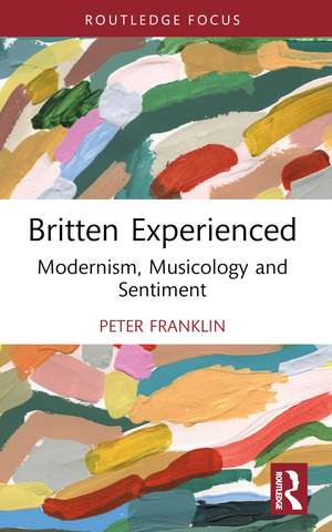 Britten Experienced: Modernism, Musicology and Sentiment de Peter Franklin