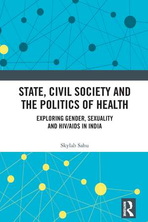 State, Civil Society and the Politics of Health: Exploring Gender, Sexuality and HIV/AIDS in India de Skylab Sahu