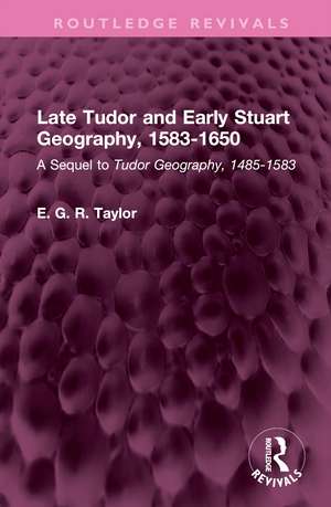 Late Tudor and Early Stuart Geography, 1583-1650: A Sequel to Tudor Geography, 1485-1583 de E. G. R. Taylor