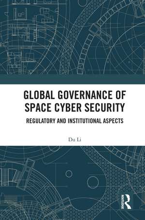 Global Governance of Space Cyber Security: Regulatory and Institutional Aspects de Du Li