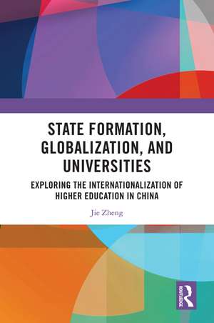 State Formation, Globalization, and Universities: Exploring the Internationalization of Higher Education in China de Jie Zheng